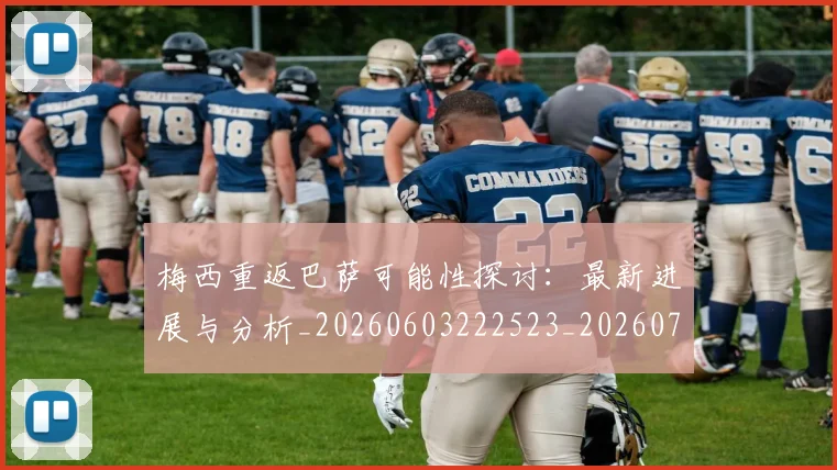 梅西重返巴萨可能性探讨：最新进展与分析_20260603222523_20260708190207