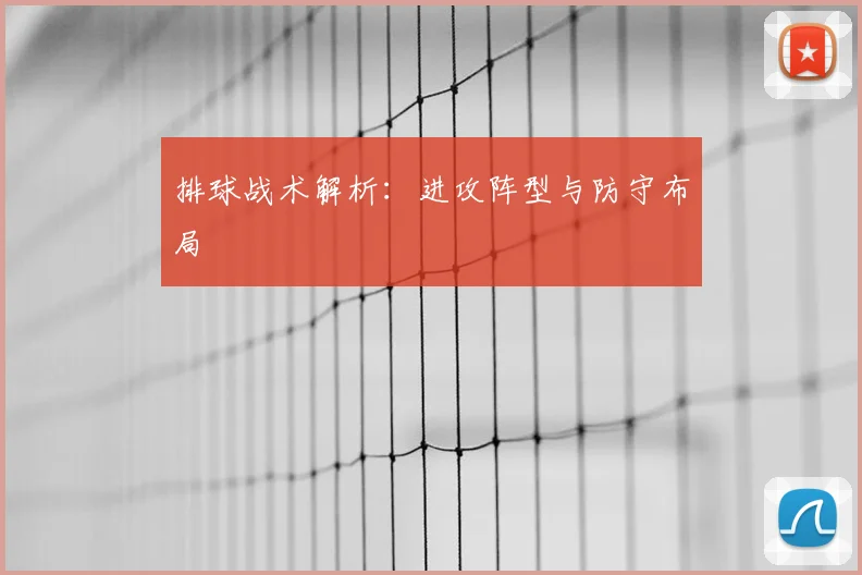 排球战术解析：进攻阵型与防守布局