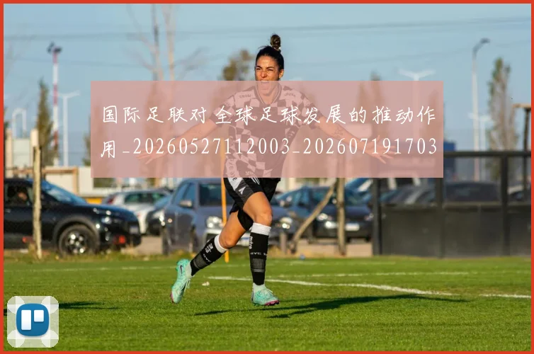 国际足联对全球足球发展的推动作用_20260527112003_20260719170306