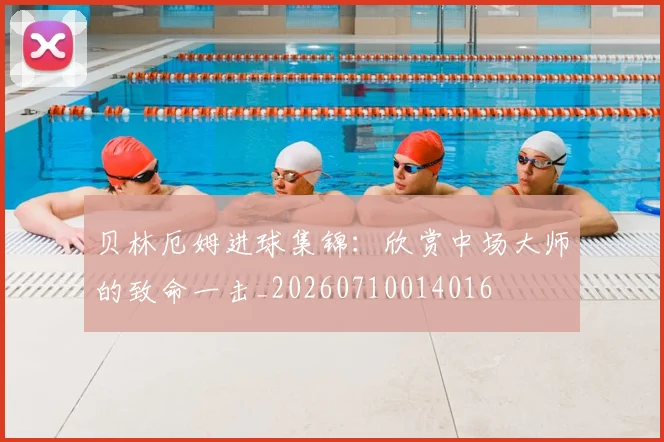 贝林厄姆进球集锦:欣赏中场大师的致命一击_20260710014016