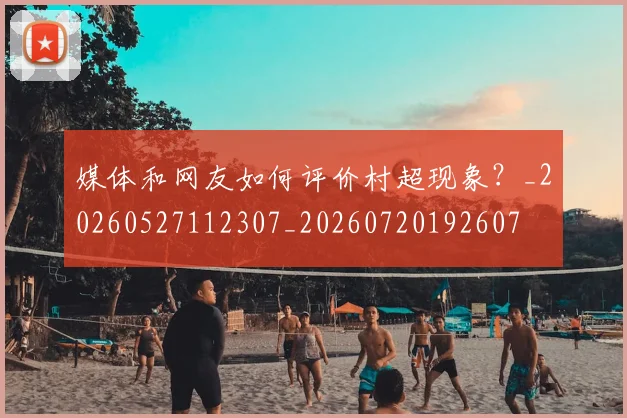 媒体和网友如何评价村超现象？_20260527112307_20260720192607