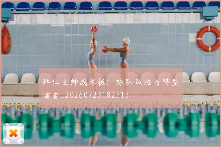 拜仁主帅战术板:球队风格与阵型演变_20260723182515