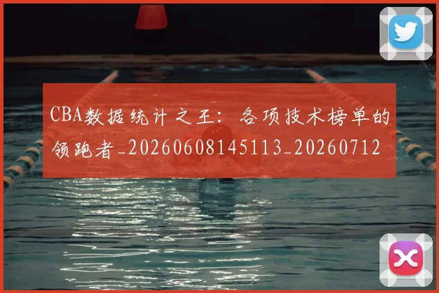 CBA数据统计之王:各项技术榜单的领跑者_20260608145113_20260712045138