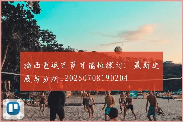 梅西重返巴萨可能性探讨:最新进展与分析_20260708190204