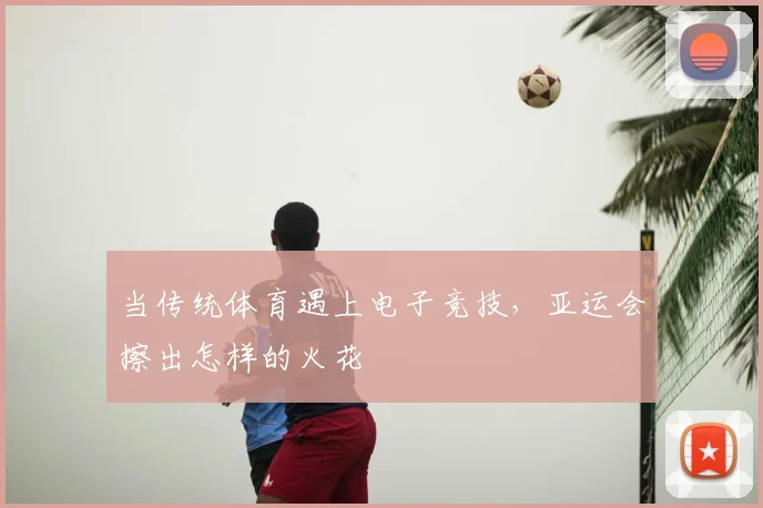 当传统体育遇上电子竞技,亚运会擦出怎样的火花