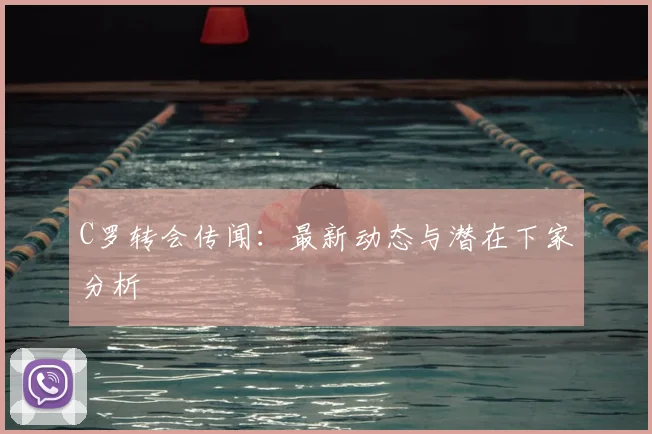 C罗转会传闻:最新动态与潜在下家分析