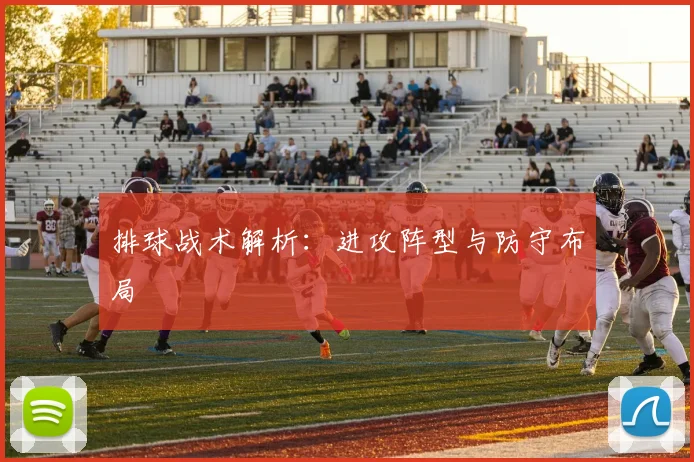排球战术解析:进攻阵型与防守布局