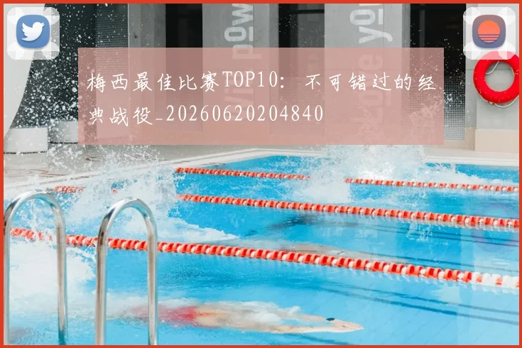梅西最佳比赛TOP10：不可错过的经典战役_20260620204840
