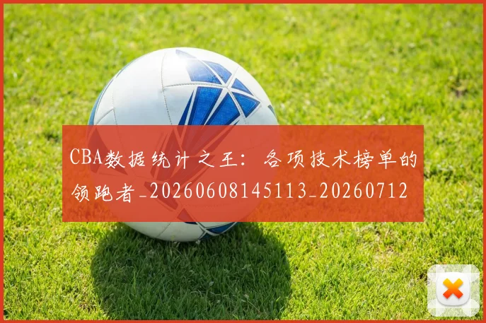 CBA数据统计之王：各项技术榜单的领跑者_20260608145113_20260712045138