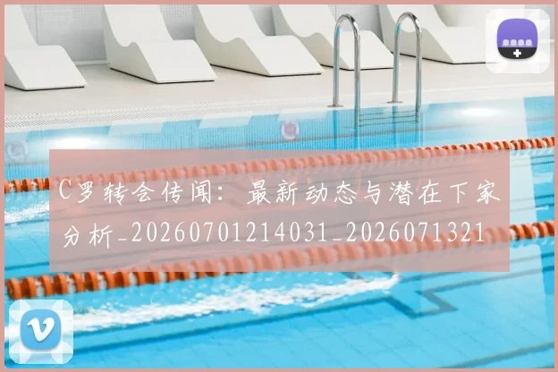 C罗转会传闻：最新动态与潜在下家分析_20260701214031_20260713214944