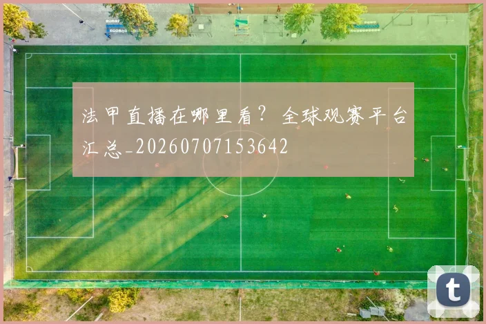 法甲直播在哪里看？全球观赛平台汇总_20260707153642