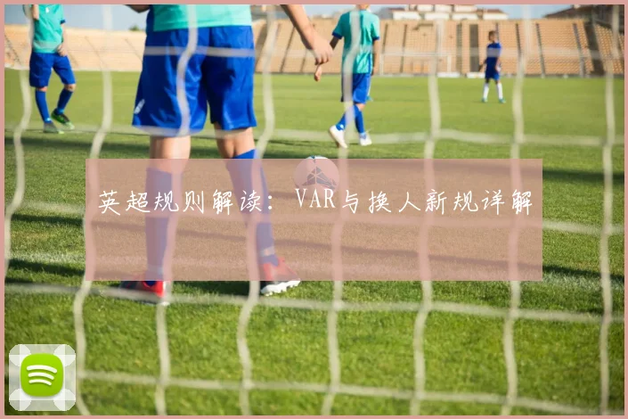 英超规则解读:VAR与换人新规详解