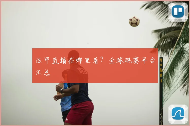 法甲直播在哪里看？全球观赛平台汇总
