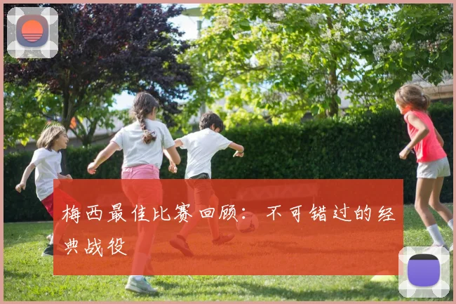梅西最佳比赛回顾:不可错过的经典战役