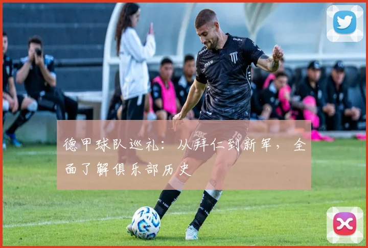 德甲球队巡礼:从拜仁到新军,全面了解俱乐部历史